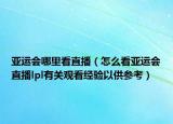 亞運(yùn)會(huì)哪里看直播（怎么看亞運(yùn)會(huì)直播lpl有關(guān)觀看經(jīng)驗(yàn)以供參考）
