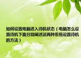 如何設置電腦進入待機狀態(tài)（電腦怎么設置待機下面分別闡述這兩種系統(tǒng)設置待機的方法）