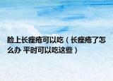 臉上長痤瘡可以吃（長痤瘡了怎么辦 平時(shí)可以吃這些）