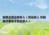 股票主營(yíng)業(yè)務(wù)收入（營(yíng)業(yè)收入 炒股那點(diǎn)事關(guān)于營(yíng)業(yè)收入）