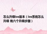 怎么升級ios版本（ios系統(tǒng)怎么升級 有六個升級步驟）