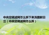 中央空調(diào)濾網(wǎng)怎么拆下來洗圖解日立（中央空調(diào)濾網(wǎng)怎么拆）