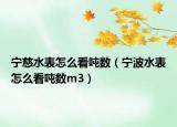 寧慈水表怎么看噸數(shù)（寧波水表怎么看噸數(shù)m3）