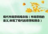 現(xiàn)代市場(chǎng)營(yíng)銷觀念指（市場(chǎng)營(yíng)銷的定義,體現(xiàn)了現(xiàn)代的思想和理念）
