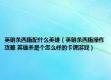 英雄殺西施配什么英雄（英雄殺西施操作攻略 英雄殺是個(gè)怎么樣的卡牌游戲）