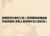 房屋租賃在查封之前（租賃期間房屋被查封如何賠償 承租人如何保護(hù)自己的權(quán)利）