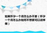 如果懷孕一個月怎么辦不要（懷孕一個月怎么辦如何不想要可以這樣做）