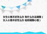 女生心情不好怎么辦 有什么辦法調(diào)整（女人心情不好怎么辦 如何調(diào)整心情）