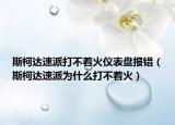 斯柯達速派打不著火儀表盤報錯（斯柯達速派為什么打不著火）