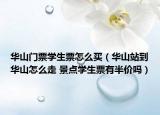華山門票學(xué)生票怎么買（華山站到華山怎么走 景點學(xué)生票有半價嗎）