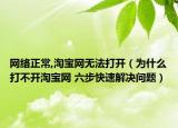 網(wǎng)絡(luò)正常,淘寶網(wǎng)無法打開（為什么打不開淘寶網(wǎng) 六步快速解決問題）