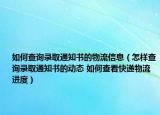 如何查詢錄取通知書的物流信息（怎樣查詢錄取通知書的動(dòng)態(tài) 如何查看快遞物流進(jìn)度）