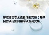 郵政儲蓄怎么查看詳細交易（郵政儲蓄銀行如何用網(wǎng)銀查詢交易）