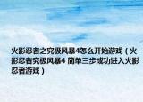 火影忍者之究極風暴4怎么開始游戲（火影忍者究極風暴4 簡單三步成功進入火影忍者游戲）