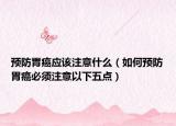 預防胃癌應該注意什么（如何預防胃癌必須注意以下五點）