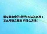 語(yǔ)文教案中的過(guò)程與方法怎么寫(xiě)（怎么寫(xiě)語(yǔ)文教案 有什么方法）