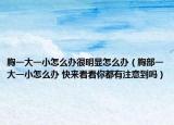 胸一大一小怎么辦很明顯怎么辦（胸部一大一小怎么辦 快來看看你都有注意到嗎）