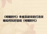 《明朝時代》朱雀凱旋攻防打造攻略如何玩好游戲《明朝時代》