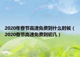 2020年春節(jié)高速免費到什么時候（2020春節(jié)高速免費到初幾）
