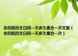 農(nóng)歷陽(yáng)歷生日同一天多久重合一次文案（農(nóng)歷陽(yáng)歷生日同一天多久重合一次）