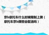 京b摩托車什么時候限制上牌（摩托車京b牌照會取消嗎）
