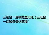 三證合一后稅務(wù)登記證（三證合一后稅務(wù)登記流程）