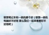 聯想筆記本和一體機哪個好（聯想一體機電腦好不好用 那么我們一起來看看好不好用吧）