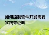 如何控制軟件開(kāi)發(fā)需要實(shí)踐來(lái)證明