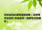 勞動合同必須寫清楚些呢（怎樣寫勞動合同 勞動合同一定要包含的細節(jié)）