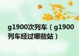 g1900次列車（g1900列車經(jīng)過哪些站）