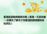 香港旅游路線推薦詳細（香港一天游攻略 一定要先了解關于到香港的路線圖和游玩項目）