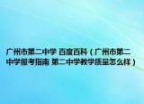 廣州市第二中學 百度百科（廣州市第二中學報考指南 第二中學教學質(zhì)量怎么樣）
