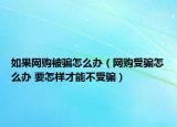 如果網購被騙怎么辦（網購受騙怎么辦 要怎樣才能不受騙）