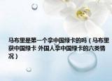 馬布里是第一個拿中國綠卡的嗎（馬布里獲中國綠卡 外國人拿中國綠卡的六類情況）