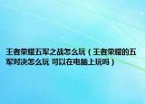 王者榮耀五軍之戰(zhàn)怎么玩（王者榮耀的五軍對(duì)決怎么玩 可以在電腦上玩嗎）