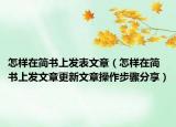 怎樣在簡(jiǎn)書(shū)上發(fā)表文章（怎樣在簡(jiǎn)書(shū)上發(fā)文章更新文章操作步驟分享）