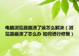 電腦瀏覽器崩潰了該怎么解決（瀏覽器崩潰了怎么辦 如何進(jìn)行修復(fù)）