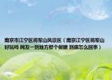 南京市江寧區(qū)將軍山風景區(qū)（南京江寧區(qū)將軍山好玩嗎 網(wǎng)友一到地方整個傻眼 到底怎么回事）