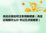 高度近視如何注意用眼健康（高度近視眼怎么辦 牢記五點很重要）