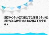 征信中心個(gè)人信用報(bào)告怎么看懂（個(gè)人征信報(bào)告怎么看懂 給大家介紹以下幾個(gè)要點(diǎn)）
