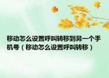移動(dòng)怎么設(shè)置呼叫轉(zhuǎn)移到另一個(gè)手機(jī)號(hào)（移動(dòng)怎么設(shè)置呼叫轉(zhuǎn)移）