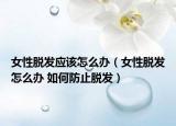 女性脫發(fā)應該怎么辦（女性脫發(fā)怎么辦 如何防止脫發(fā)）