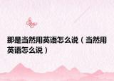 那是當然用英語怎么說（當然用英語怎么說）