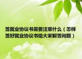 簽就業(yè)協(xié)議書(shū)需要注意什么（怎樣簽好就業(yè)協(xié)議書(shū)給大家解答問(wèn)題）
