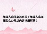 年輕人血壓高怎么弄（年輕人高血壓怎么辦幾點內容詳細解答）