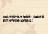 咖啡廳設(shè)計(jì)風(fēng)格有哪些（咖啡店裝修風(fēng)格有哪些 如何選擇）