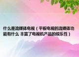什么是流媒體電視（平板電視的流媒體功能有什么 豐富了電視機(jī)產(chǎn)品的娛樂(lè)性）