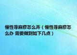 慢性蕁麻疹怎么弄（慢性蕁麻疹怎么辦 需要做到如下幾點）