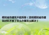 模擬城市建筑不能拆除（游戲模擬城市建筑材料不夠了怎么辦要怎么解決）