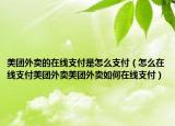 美團外賣的在線支付是怎么支付（怎么在線支付美團外賣美團外賣如何在線支付）